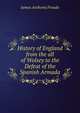 History of England from the all of Wolsey to the Defeat of the Spanish Armada, James Anthony Froude 