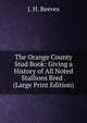 The Orange County Stud Book: Giving a History of All Noted Stallions Bred . (Large Print Edition), J. H. Reeves 