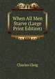 When All Men Starve (Large Print Edition), Charles Gleig 