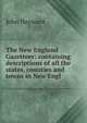 The New England Gazetteer: containing descriptions of all the states, counties and towns in New Engl, Hayward, John 