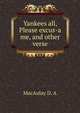 Yankees all, Please excus-a me, and other verse, MacAulay D. A 
