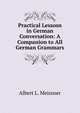 Practical Lessosn in German Conversation: A Companion to All German Grammars, Albert L. Meissner 