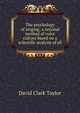 The psychology of singing; a rational method of voice culture based on a scientific analysis of all, David Clark Taylor 