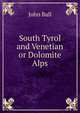 South Tyrol and Venetian or Dolomite Alps, John Ball 
