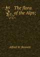 The flora of the Alps;, Alfred W. Bennett 