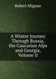 A Winter Journey Through Russia, the Caucasian Alps and Georgia, Volume II, Robert Mignan 
