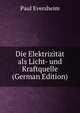 Die Elektrizitat als Licht- und Kraftquelle (German Edition), Paul Eversheim 