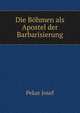 Die Bohmen als Apostel der Barbarisierung, Pekar Josef 