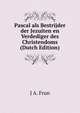 Pascal als Bestrijder der Jezuiten en Verdediger des Christendoms (Dutch Edition), J A. Frun 