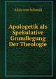 Apologetik als Spekulative Grundlegung Der Theologie, Alois von Schmid 