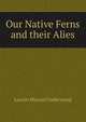 Our Native Ferns and their Alies, Lucien Marcus Underwood 