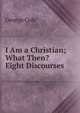I Am a Christian; What Then? Eight Discourses, George Cole 