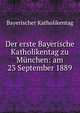 Der erste Bayerische Katholikentag zu Munchen: am 23 September 1889, Bayerischer Katholikentag 