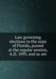 Law governing elections in the state of Florida, passed at the regular session, A.D. 1895, and as am, 
