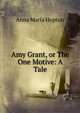 Amy Grant, or The One Motive: A Tale, Anna Maria Hopton 