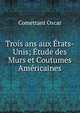Trois ans aux Etats-Unis; Etude des Murs et Coutumes Americaines, Comettant Oscar 