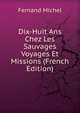 Dix-Huit Ans Chez Les Sauvages Voyages Et Missions (French Edition), Fernand Michel 