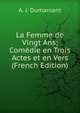 La Femme de Vingt Ans; Comedie en Trois Actes et en Vers (French Edition), A. J. Dumaniant 