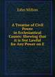 A Treatise of Civil Power in Ecclesiastical Causes: Shewing that it is Not Lawful for Any Power on E, John Milton 