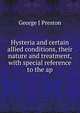Hysteria and certain allied conditions, their nature and treatment, with special reference to the ap, George J Preston 