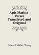 Apis Matina: Verses Translated and Original, Edward Mallet Young 