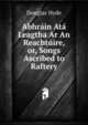 Abhrain Ata Leagtha Ar An Reachtuire, or, Songs Ascribed to Raftery., Douglas Hyde 