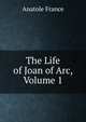 The Life of Joan of Arc, Volume 1, Анатоль Франс 