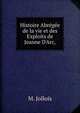 Histoire Abr?g?e de la vie et des Exploits de Jeanne D'Arc,, M. Jollois 