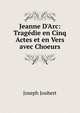 Jeanne D'Arc: Trag?die en Cinq Actes et en Vers avec Choeurs, Joseph Joubert 