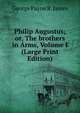 Philip Augustus; or, The brothers in Arms, Volume I (Large Print Edition), George Payne R. James 