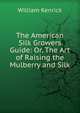 The American Silk Growers Guide: Or, The Art of Raising the Mulberry and Silk, William Kenrick 