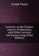 Lectures on the Science and Art of Education, with Other Lectures and Essays (Large Print Edition), Joseph Payne 