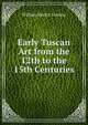 Early Tuscan Art from the 12th to the 15th Centuries, William Martin Conway 