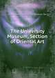 The University Museum, Section of Oriental Art, of Pennsylvania University Museum. Sec 