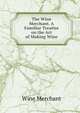 The Wine Merchant. A Familiar Treatise on the Art of Making Wine, Wine Merchant 