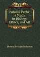 Parallel Paths; a Study in Biology, Ethics, and Art, Thomas William Rolleston 
