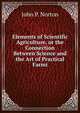 Elements of Scientific Agriculture, or the Connection Between Science and the Art of Practical Farmi, John P. Norton 
