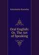 Oral English: Or, The Art of Speaking, Antoinette Knowles 