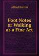 Foot Notes or Walking as a Fine Art, Alfred Barron 
