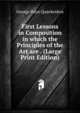First Lessons in Composition in which the Principles of the Art are . (Large Print Edition), George Payn Quackenbos 