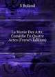 La Manie Des Arts; Comedie En Quatre Actes (French Edition), S Roland 