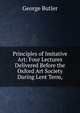 Principles of Imitative Art: Four Lectures Delivered Before the Oxford Art Society During Lent Term,, George Butler 