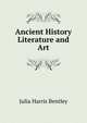 Ancient History Literature and Art, Julia Harris Bentley 
