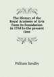 The History of the Royal Academy of Arts from its Foundation in 1768 to the present time., William Sandby 