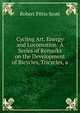 Cycling Art, Energy and Locomotion: A Series of Remarks on the Development of Bicycles, Tricycles, a, Robert Pittis Scott 