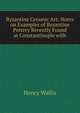 Byzantine Ceramic Art: Notes on Examples of Byzantine Pottery Recently Found at Constantinople with, Henry Wallis 