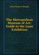 The Metropolitan Museum of Art: Guide to the Loan Exhibition, John Pierpont Morgan 