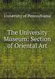 The University Museum: Section of Oriental Art, University of Pennsylvania 