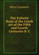The Esthetic Basis of the Greek art of the Fifth and Fourth Centuries B. C., Rhys Carpenter 