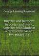 Rhythm and harmony in poetry and music, together with Music as a representative art; two essays in c, George Lansing Raymond 